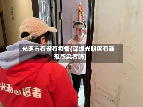 光明市有没有疫情(深圳光明区有新冠感染者吗)-第2张图片