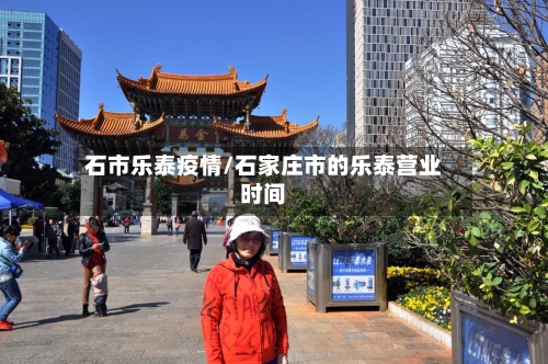 石市乐泰疫情/石家庄市的乐泰营业时间-第1张图片