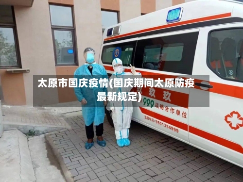 太原市国庆疫情(国庆期间太原防疫最新规定)-第2张图片