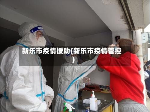 新乐市疫情援助(新乐市疫情管控)-第1张图片