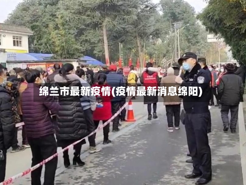 绵兰市最新疫情(疫情最新消息绵阳)-第1张图片
