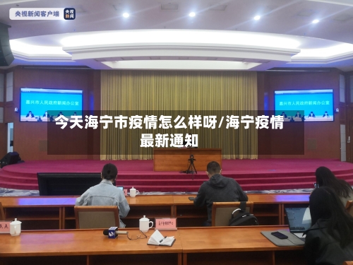 今天海宁市疫情怎么样呀/海宁疫情最新通知-第1张图片