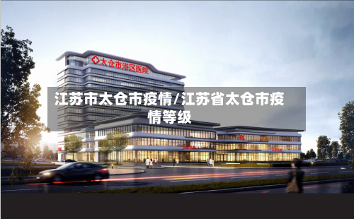 江苏市太仓市疫情/江苏省太仓市疫情等级-第1张图片