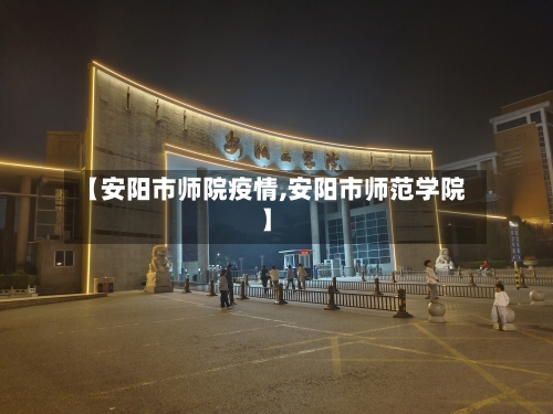 【安阳市师院疫情,安阳市师范学院】-第1张图片