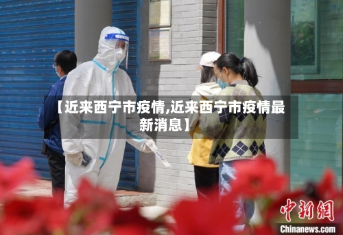 【近来西宁市疫情,近来西宁市疫情最新消息】-第3张图片