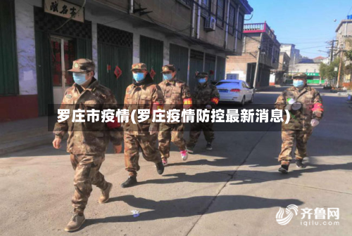 罗庄市疫情(罗庄疫情防控最新消息)-第1张图片