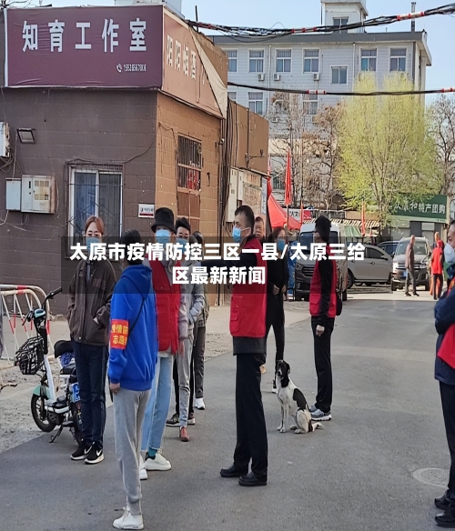 太原市疫情防控三区一县/太原三给区最新新闻-第2张图片