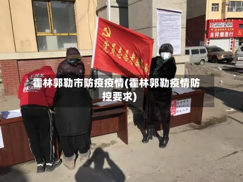 霍林郭勒市防疫疫情(霍林郭勒疫情防控要求)-第3张图片