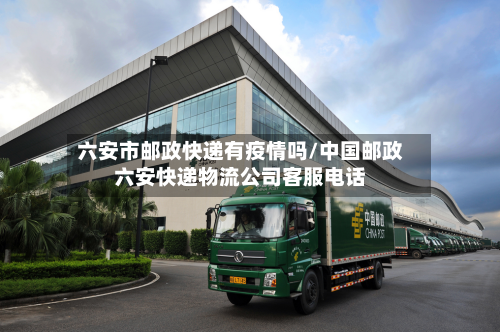 六安市邮政快递有疫情吗/中国邮政六安快递物流公司客服电话-第3张图片