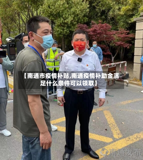 【南通市疫情补贴,南通疫情补助金满足什么条件可以领取】-第2张图片