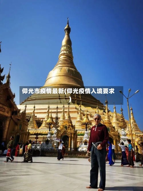 仰光市疫情最新(仰光疫情入境要求)-第2张图片