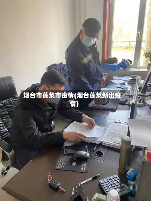 烟台市蓬莱市疫情(烟台蓬莱新出疫情)-第3张图片