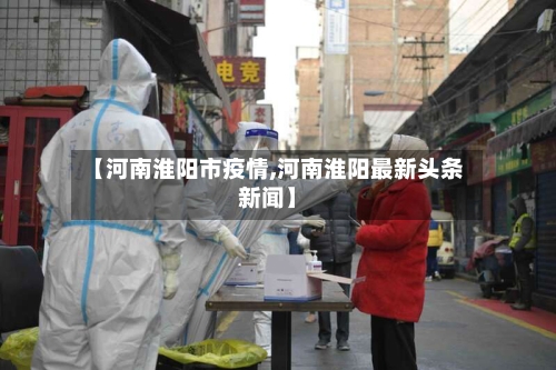 【河南淮阳市疫情,河南淮阳最新头条新闻】-第1张图片