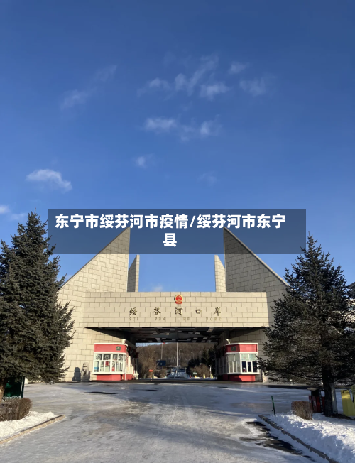 东宁市绥芬河市疫情/绥芬河市东宁县-第1张图片