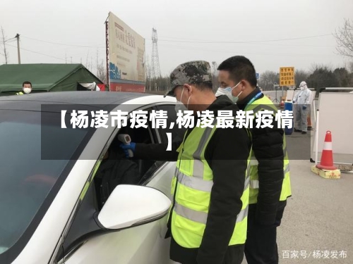 【杨凌市疫情,杨凌最新疫情】-第1张图片