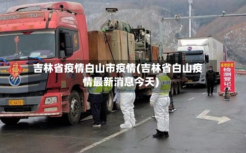 吉林省疫情白山市疫情(吉林省白山疫情最新消息今天)-第2张图片