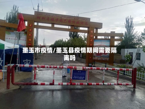 墨玉市疫情/墨玉县疫情期间需要隔离吗-第1张图片