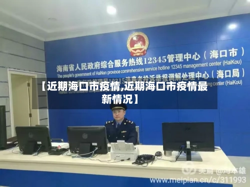 【近期海口市疫情,近期海口市疫情最新情况】-第1张图片
