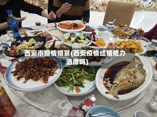 西安市疫情婚宴(西安疫情结婚能办酒席吗)-第1张图片