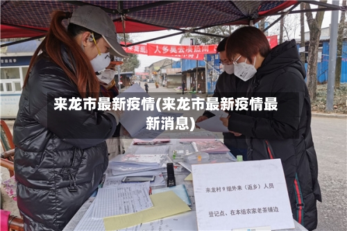 来龙市最新疫情(来龙市最新疫情最新消息)-第1张图片