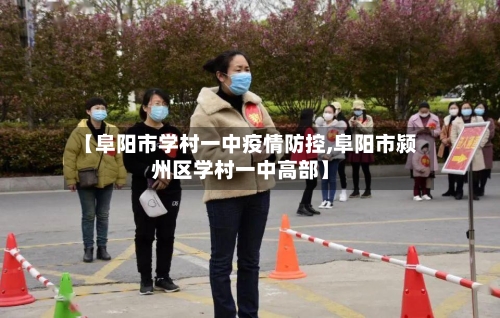 【阜阳市学村一中疫情防控,阜阳市颍州区学村一中高部】-第3张图片