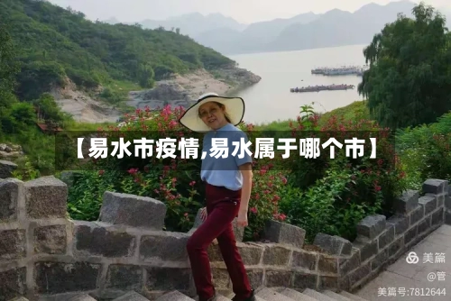 【易水市疫情,易水属于哪个市】-第1张图片