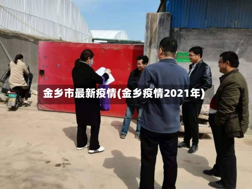 金乡市最新疫情(金乡疫情2021年)-第3张图片