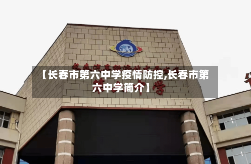 【长春市第六中学疫情防控,长春市第六中学简介】-第3张图片