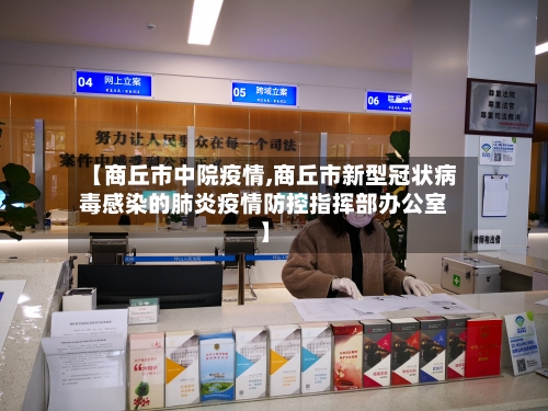 【商丘市中院疫情,商丘市新型冠状病毒感染的肺炎疫情防控指挥部办公室】-第2张图片
