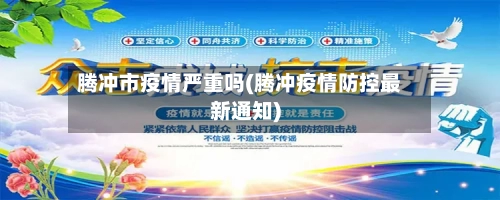 腾冲市疫情严重吗(腾冲疫情防控最新通知)-第2张图片