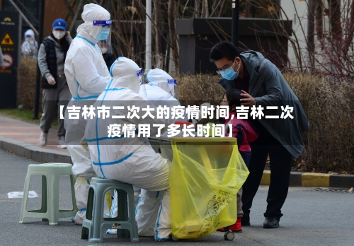 【吉林市二次大的疫情时间,吉林二次疫情用了多长时间】-第1张图片