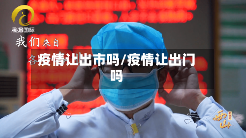 疫情让出市吗/疫情让出门吗-第3张图片
