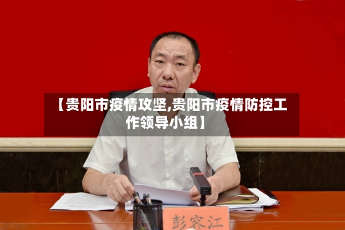 【贵阳市疫情攻坚,贵阳市疫情防控工作领导小组】-第2张图片