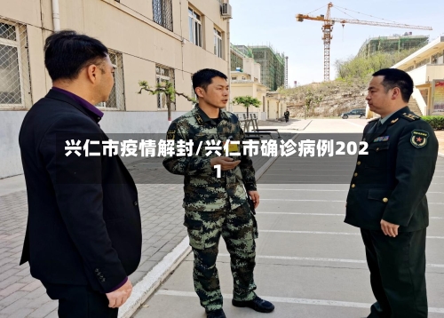 兴仁市疫情解封/兴仁市确诊病例2021-第3张图片
