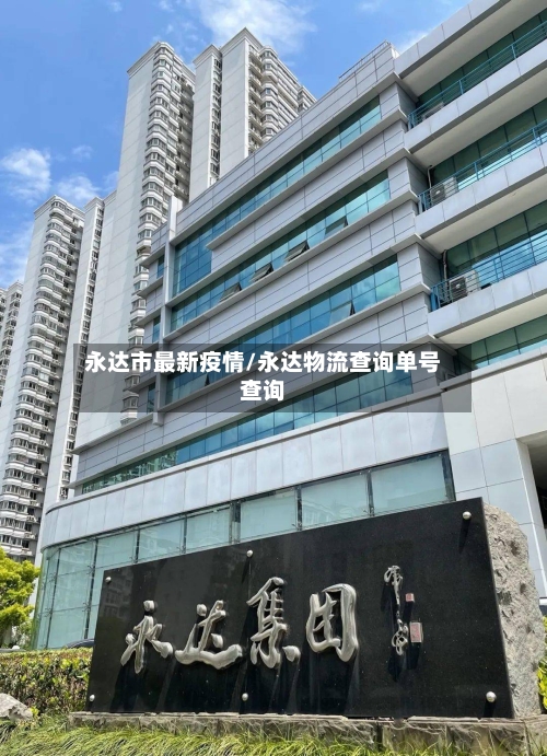 永达市最新疫情/永达物流查询单号查询-第1张图片