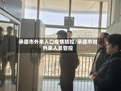 承德市外来人口疫情防控/承德市对外来人员管控-第2张图片