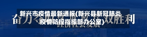 新兴市疫情最新通报(新兴县新冠肺炎疫情防控指挥部办公室)-第3张图片