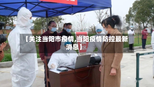 【关注当阳市疫情,当阳疫情防控最新消息】-第1张图片