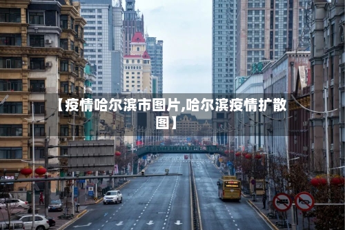 【疫情哈尔滨市图片,哈尔滨疫情扩散图】-第1张图片