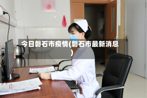 今日磐石市疫情(磐石市最新消息)-第2张图片
