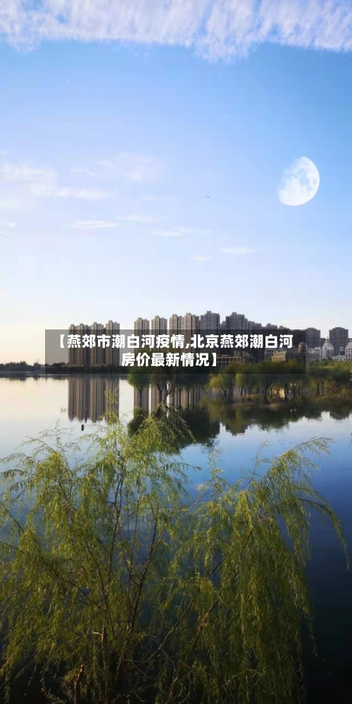 【燕郊市潮白河疫情,北京燕郊潮白河房价最新情况】-第1张图片