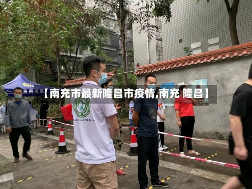 【南充市最新隆昌市疫情,南充 隆昌】-第2张图片