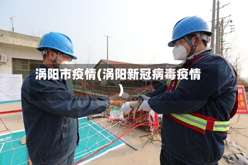 涡阳市疫情(涡阳新冠病毒疫情)-第3张图片