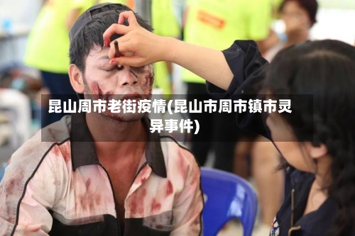 昆山周市老街疫情(昆山市周市镇市灵异事件)-第1张图片