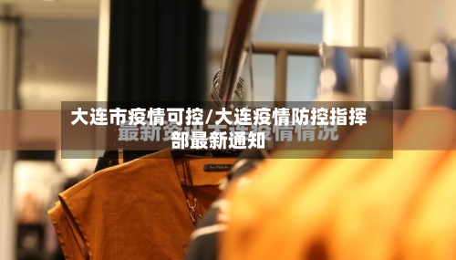 大连市疫情可控/大连疫情防控指挥部最新通知-第1张图片