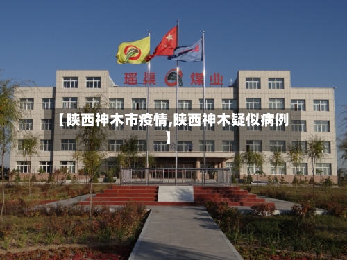 【陕西神木市疫情,陕西神木疑似病例】-第1张图片